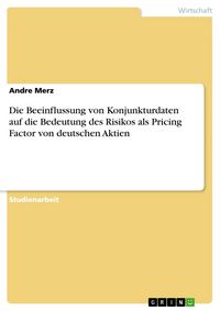 Produktbild: Die Beeinflussung von Konjunkturdaten auf die Bedeutung des Risikos als Pricing Factor von deutschen Aktien