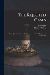 Produktbild: The Rejected Cases; With a Letter to Thomas Wakley on the Scientific Character of Homepathy