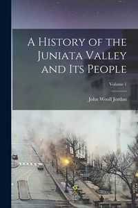 Produktbild: A History of the Juniata Valley and Its People; Volume 1