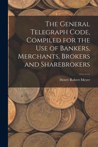 Produktbild: The General Telegraph Code, Compiled for the Use of Bankers, Merchants, Brokers and Sharebrokers