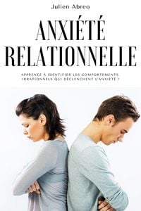 Produktbild: Anxi&eacute;t&eacute; relationnelle: Apprenez &agrave; identifier les comportements irrationnels qui d&eacute;clenchent l'anxi&eacute;t&eacute; !