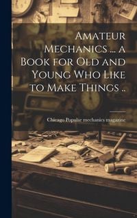 Produktbild: Amateur Mechanics ... a Book for Old and Young Who Like to Make Things ..