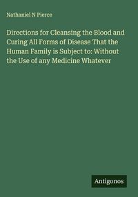 Produktbild: Directions for Cleansing the Blood and Curing All Forms of Disease That the Human Family is Subject to: Without the Use of any Medicine Whatever