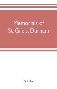 Produktbild: Memorials of St. Gile's, Durham, being grassmen's accounts and other parish records, together with documents relating to the hospitals of Kepier and S