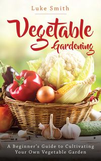 Produktbild: Vegetable Gardening: A Beginner's Guide to Cultivating Your Own Vegetable Garden