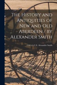 Produktbild: The History and Antiquities of New and Old Aberdeen / by Alexander Smith