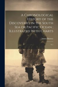 Produktbild: A Chronological History of the Discoveries in the South Sea or Pacific Ocean; Illustrated With Charts: V.1