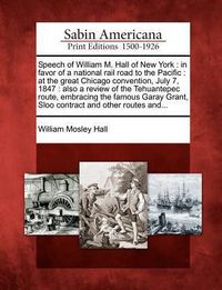 Produktbild: Speech of William M. Hall of New York: In Favor of a National Rail Road to the Pacific: At the Great Chicago Convention, July 7, 1847: Also a Review o