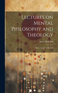 Produktbild: Lectures on Mental Philosophy and Theology: With a Sketch of His Life