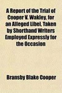 Produktbild: A Report of the Trial of Cooper V. Wakley, for an Alleged Libel, Taken by Shorthand Writers Employed Expressly for the Occasion