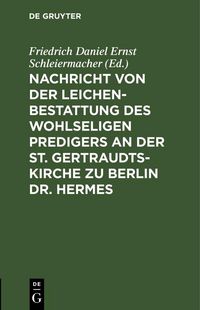 Produktbild: Nachricht von der Leichenbestattung des wohlseligen Predigers an der St. Gertraudts-Kirche zu Berlin Dr. Hermes