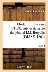Produktbild: &Eacute;tudes Sur l'Histoire d'Ha&iuml;ti Suivies de la Vie Du G&eacute;n&eacute;ral J.-M. Borgella. Tome 8 (&Eacute;d.1853-1860)