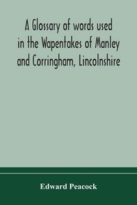 Produktbild: A Glossary Of Words Used In The Wapentakes Of Manley And Corringham, Lincolnshire