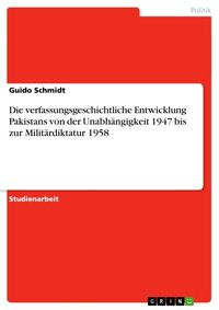 Produktbild: Die verfassungsgeschichtliche Entwicklung Pakistans von der Unabh&auml;ngigkeit 1947 bis zur Milit&auml;rdiktatur 1958
