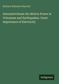 Produktbild: Saturated Steam the Motive Power in Volcanoes and Earthquakes. Great Importance of Electricity