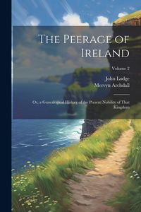 Produktbild: The Peerage of Ireland: Or, a Genealogical History of the Present Nobility of That Kingdom; Volume 2