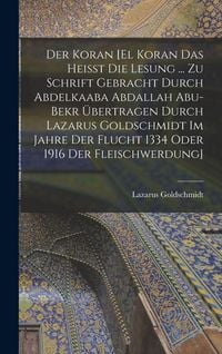 Produktbild: Der Koran [El Koran das heisst die Lesung ... zu Schrift gebracht durch Abdelkaaba Abdallah Abu-Bekr &uuml;bertragen durch Lazarus Goldschmidt im Jahre der Flucht 1334 oder 1916 der Fleischwerdung]