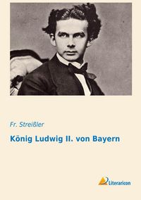 Produktbild: Strei&szlig;ler, F: K&ouml;nig Ludwig II. von Bayern