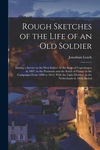 Produktbild: Rough Sketches of the Life of an Old Soldier: During a Service in the West Indies: At the Siege of Copenhagen in 1807; in the Peninsula and the South