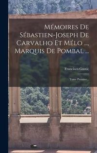 Produktbild: M&eacute;moires De S&eacute;bastien-joseph De Carvalho Et M&eacute;lo ..., Marquis De Pombal ...: Tome Premier...