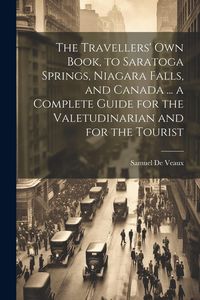 Produktbild: The Travellers' own Book, to Saratoga Springs, Niagara Falls, and Canada ... a Complete Guide for the Valetudinarian and for the Tourist