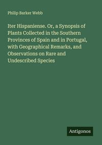 Produktbild: Iter Hispaniense. Or, a Synopsis of Plants Collected in the Southern Provinces of Spain and in Portugal, with Geographical Remarks, and Observations o