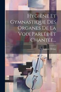Produktbild: Hygi&egrave;ne Et Gymnastique Des Organes De La Voix Parl&eacute;e Et Chant&eacute;e...