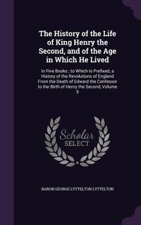 Produktbild: The History of the Life of King Henry the Second, and of the Age in Which He Lived: In Five Books; to Which Is Prefixed, a History of the Revolutions