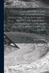 Produktbild: Catalogue and Price List of Stereopticons, Dissolving View Apparatus, Magic Lanterns, and Artistically-colored Photographic Views on Glass.