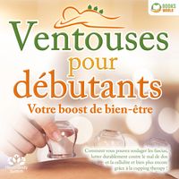 Produktbild: Ventouses pour d&eacute;butants - Votre boost de bien-&ecirc;tre: Comment vous pouvez soulager les fascias, lutter durablement contre le mal de dos et la cellulite et bien plus encore gr&acirc;ce &agrave; la cupping therapy !