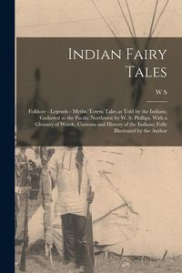 Produktbild: Indian Fairy Tales; Folklore - Legends - Myths; Totem Tales as Told by the Indians; Gathered in the Pacific Northwest by W. S. Phillips, With a Glossa