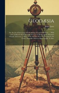 Produktbild: Geod&aelig;sia: Or, the Art of Surveying and Measuring of Land Made Easy. ... With New Tables for the Ease of the Surveyor in Reducing