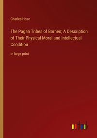 Produktbild: The Pagan Tribes of Borneo; A Description of Their Physical Moral and Intellectual Condition