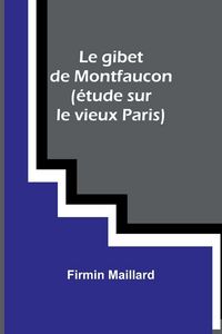 Produktbild: Le gibet de Montfaucon (&eacute;tude sur le vieux Paris)