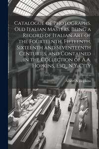 Produktbild: Catalogue of Photographs. Old Italian Masters. Being a Record of Italian art of the Fourteenth, Fifteenth, Sixteenth and Seventeenth Centuries, and Co