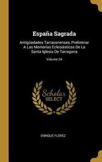 Produktbild: Espa&ntilde;a Sagrada: Antig&uuml;edades Tarraconenses, Preliminar A Las Memorias Eclesi&aacute;sticas De La Santa Iglesia De Tarragona; Volume 24