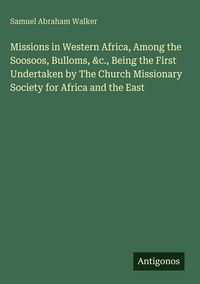 Produktbild: Missions in Western Africa, Among the Soosoos, Bulloms, &c., Being the First Undertaken by The Church Missionary Society for Africa and the East