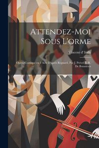Produktbild: Attendez-moi sous l'orme: Op&eacute;ra-comique en 1 acte d'apr&egrave;s Regnard, par J. Pr&eacute;vel et R. de Bonni&egrave;res