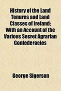 Produktbild: History of the Land Tenures and Land Classes of Ireland; With an Account of the Various Secret Agrarian Confederacies