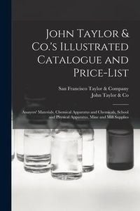 Produktbild: John Taylor & Co.'s Illustrated Catalogue and Price-list: Assayers' Materials, Chemical Apparatus and Chemicals, School and Physical Apparatus, Mine a