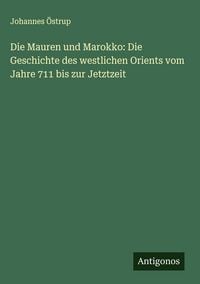 Produktbild: Die Mauren und Marokko: Die Geschichte des westlichen Orients vom Jahre 711 bis zur Jetztzeit