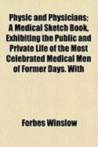 Produktbild: Physic and Physicians; A Medical Sketch Book, Exhibiting the Public and Private Life of the Most Celebrated Medical Men of Former Days. with