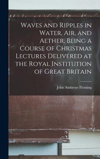 Produktbild: Waves and Ripples in Water, air, and Aether, Being a Course of Christmas Lectures Delivered at the Royal Institution of Great Britain