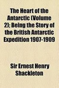 Produktbild: The Heart of the Antarctic (Volume 2); Being the Story of the British Antarctic Expedition 1907-1909