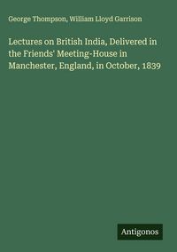 Produktbild: Lectures on British India, Delivered in the Friends' Meeting-House in Manchester, England, in October, 1839