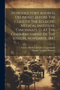 Produktbild: Introductory Address Delivered Before The Class Of The Eclectic Medical Institute, Cincinnati, O. At The Commemcement Of The Session, November, 1847