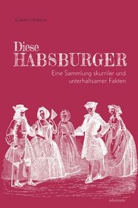 Produktbild: Diese Habsburger - Eine Sammlung skurriler und unterhaltsamer Fakten
