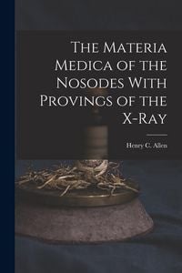 Produktbild: The Materia Medica of the Nosodes With Provings of the X-Ray