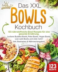 Produktbild: Das XXL Bowls Kochbuch - 123 n&auml;hrstoffreiche Bowl Rezepte f&uuml;r eine gesunde Ern&auml;hrung: Leckere Buddha Bowls, Poke Bowls, Vegan Bowls, Low Carb Bowls und viele mehr! Inkl. Baukasten und N&auml;hrwertangaben