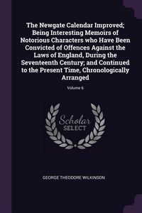 Produktbild: The Newgate Calendar Improved; Being Interesting Memoirs of Notorious Characters who Have Been Convicted of Offences Against the Laws of England, During the Seventeenth Century; and Continued to the Present Time, Chronologically Arranged; Volume 6